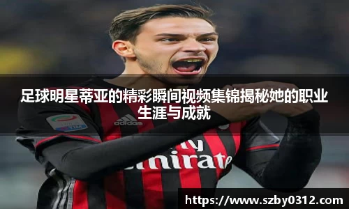 足球明星蒂亚的精彩瞬间视频集锦揭秘她的职业生涯与成就