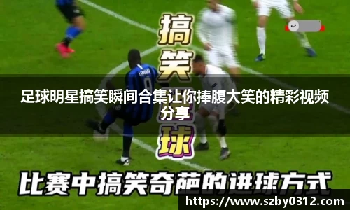 足球明星搞笑瞬间合集让你捧腹大笑的精彩视频分享